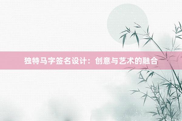 独特马字签名设计：创意与艺术的融合