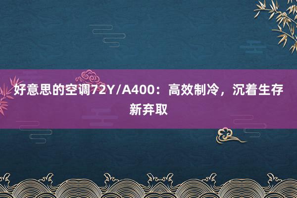 好意思的空调72Y/A400：高效制冷，沉着生存新弃取